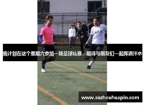 我计划在这个星期六参加一场足球比赛，期待与朋友们一起挥洒汗水