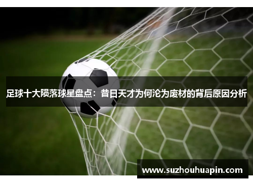足球十大陨落球星盘点：昔日天才为何沦为废材的背后原因分析